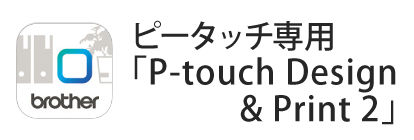 アプリ「P-touch Design
& Print 2」