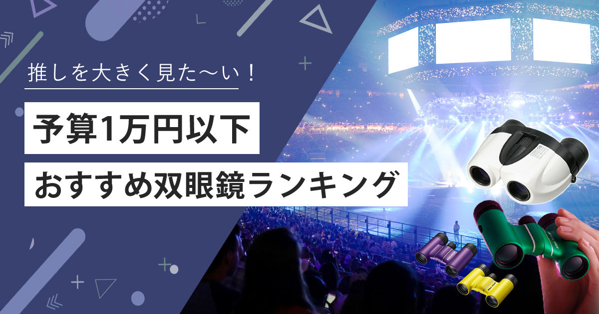 【安い1万円以下】ライブ用双眼鏡ドームコンサートで使えるおすすめ8選