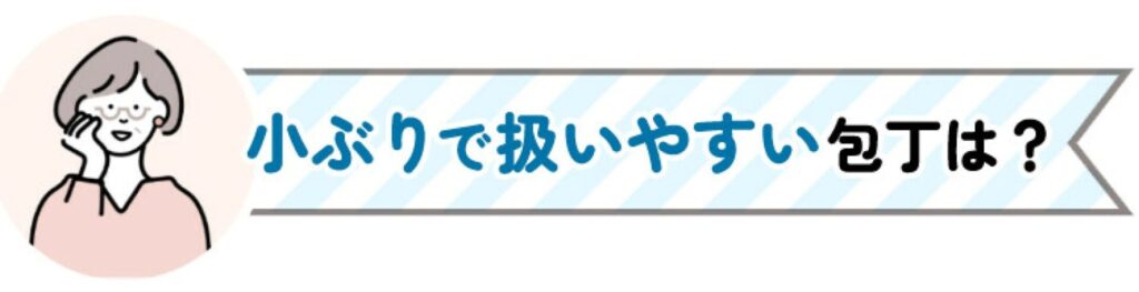 小ぶりで扱いやすい包丁は？