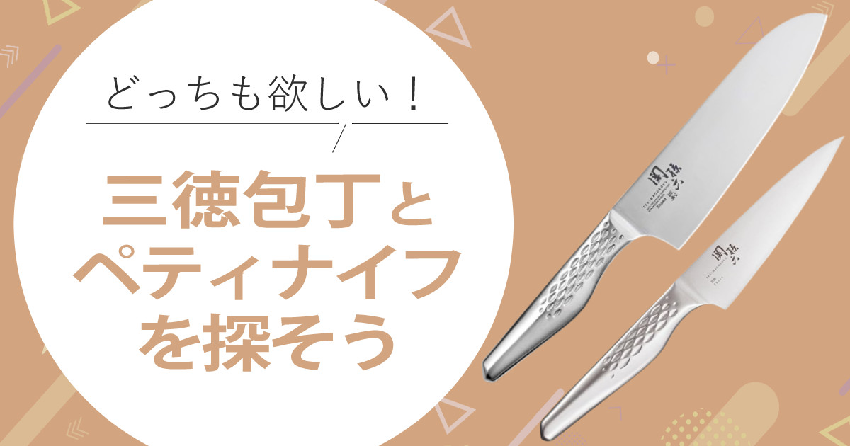 三徳包丁？ペティナイフ？どっちも欲しい！用途別包丁の選び方