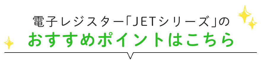電子レジスター「JETシリーズ」のおすすめポイントはこちら
