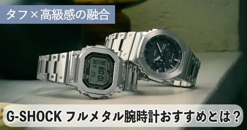 人気急上昇！G-SHOCKフルメタル腕時計おすすめモデル｜選び方も
